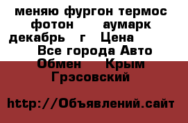 меняю фургон термос фотон 3702 аумарк декабрь 12г › Цена ­ 400 000 - Все города Авто » Обмен   . Крым,Грэсовский